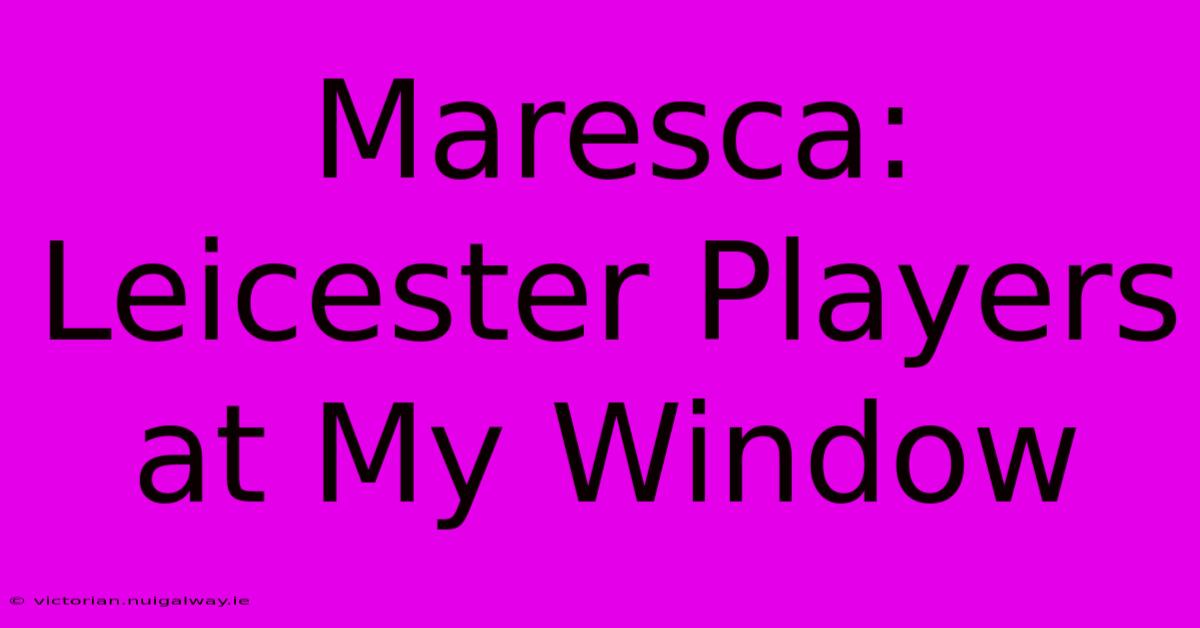 Maresca: Leicester Players At My Window