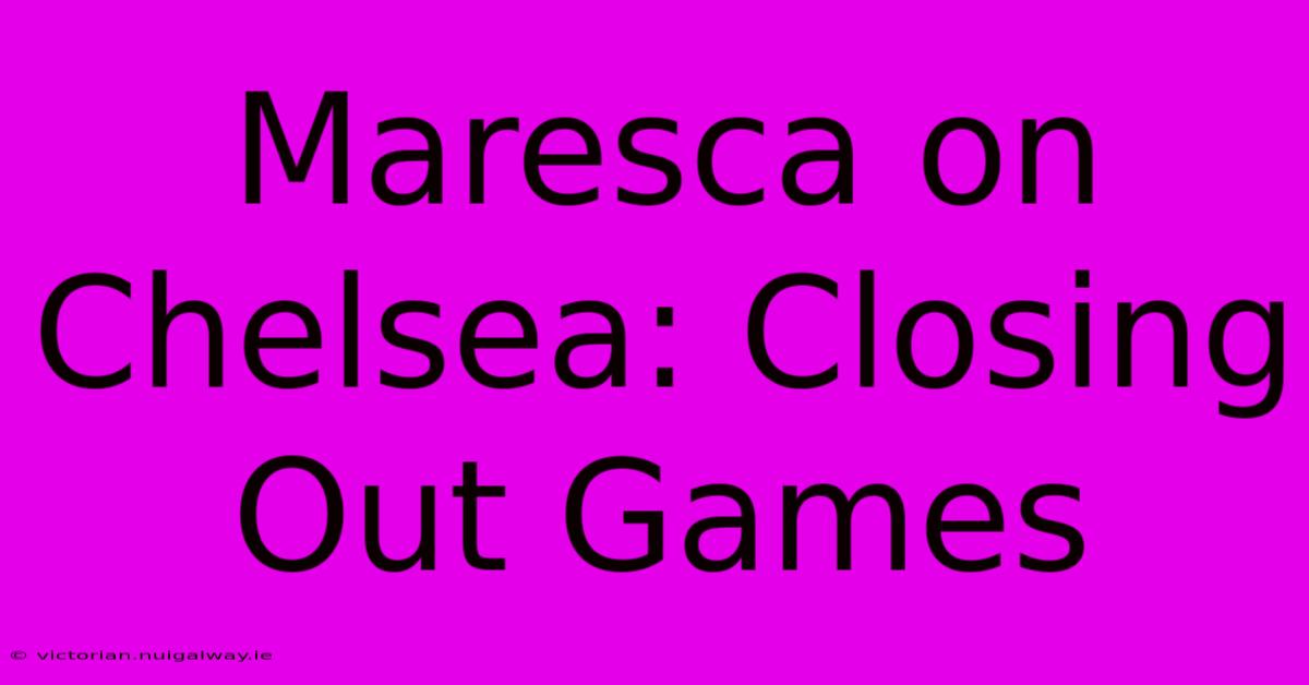 Maresca On Chelsea: Closing Out Games