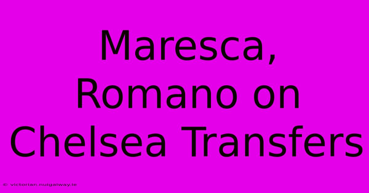 Maresca, Romano On Chelsea Transfers