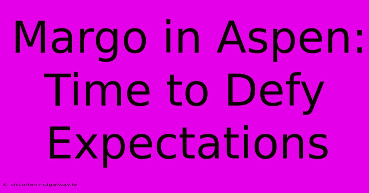 Margo In Aspen: Time To Defy Expectations