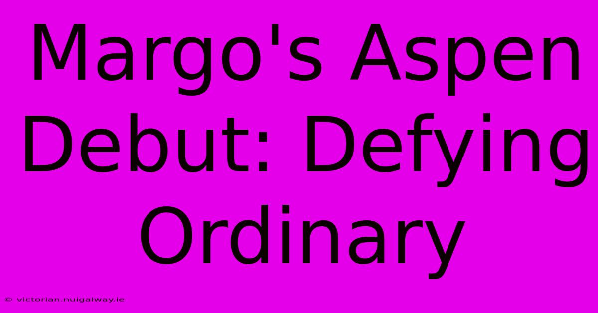 Margo's Aspen Debut: Defying Ordinary