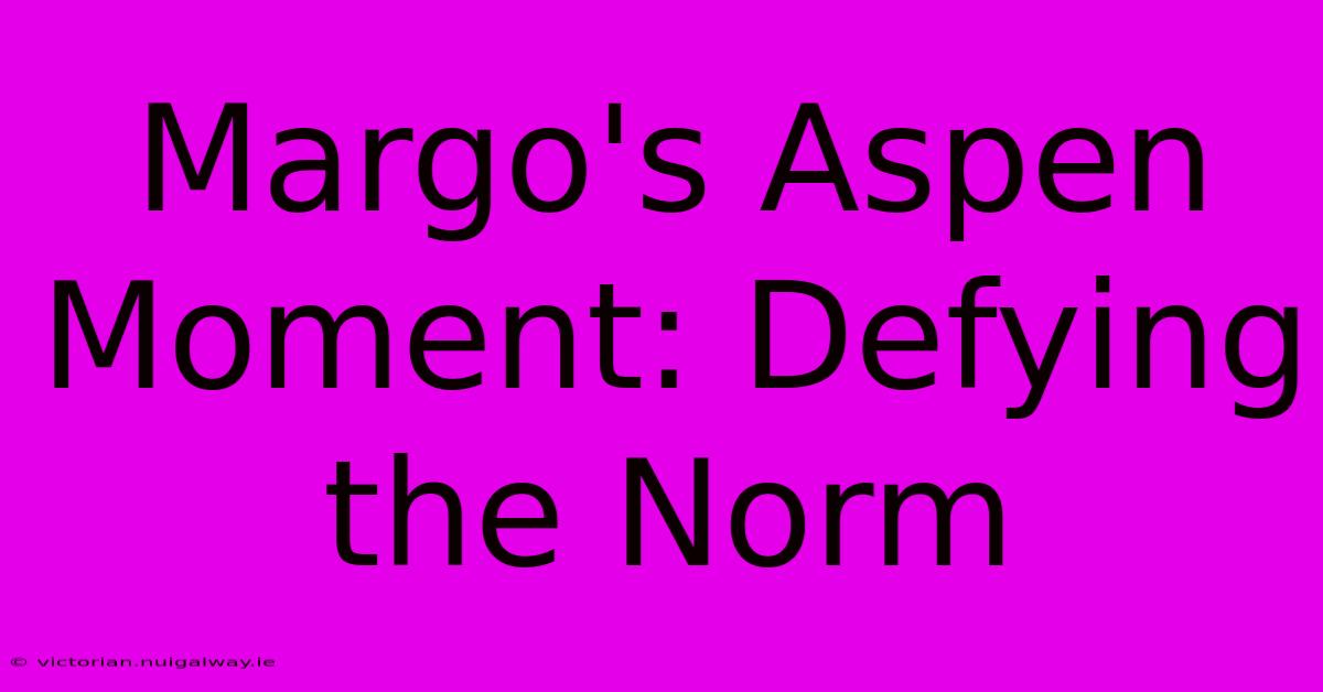 Margo's Aspen Moment: Defying The Norm