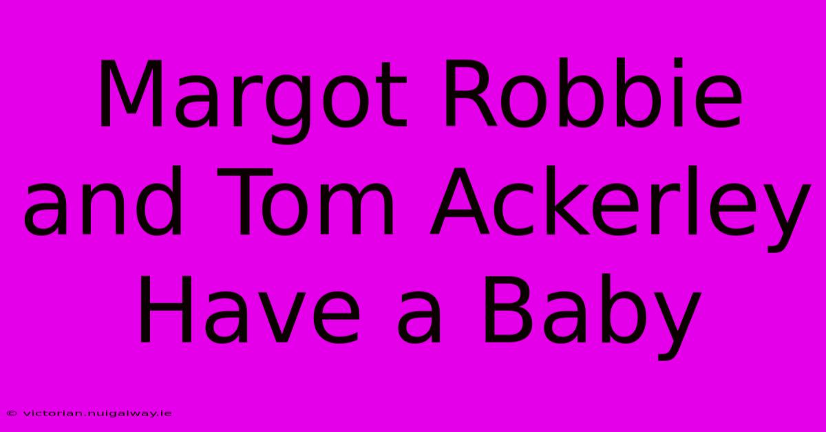 Margot Robbie And Tom Ackerley Have A Baby