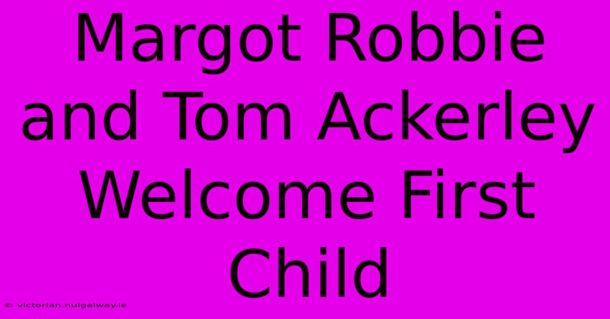 Margot Robbie And Tom Ackerley Welcome First Child