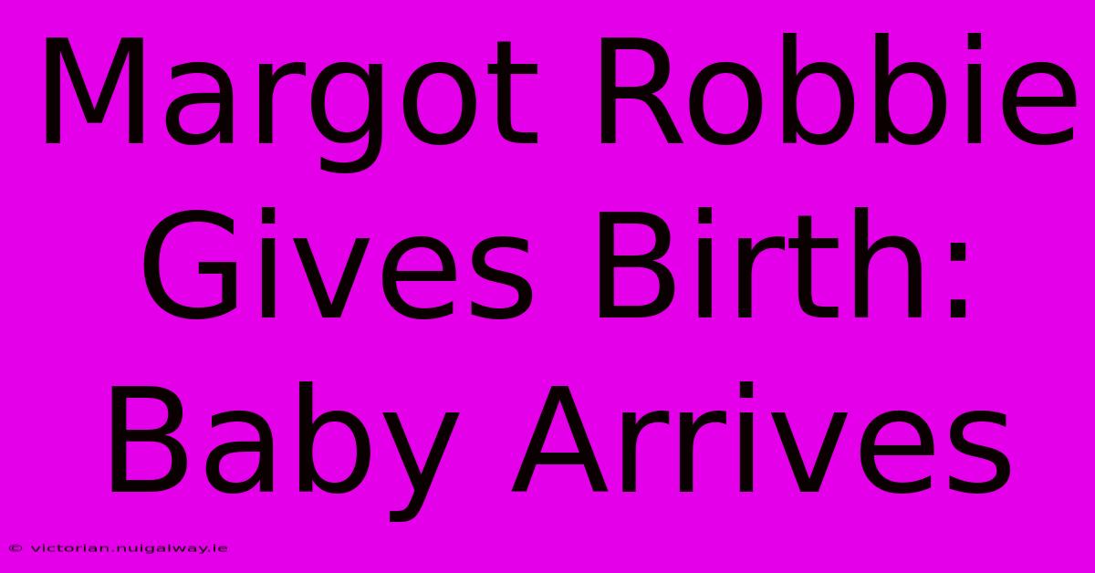 Margot Robbie Gives Birth: Baby Arrives