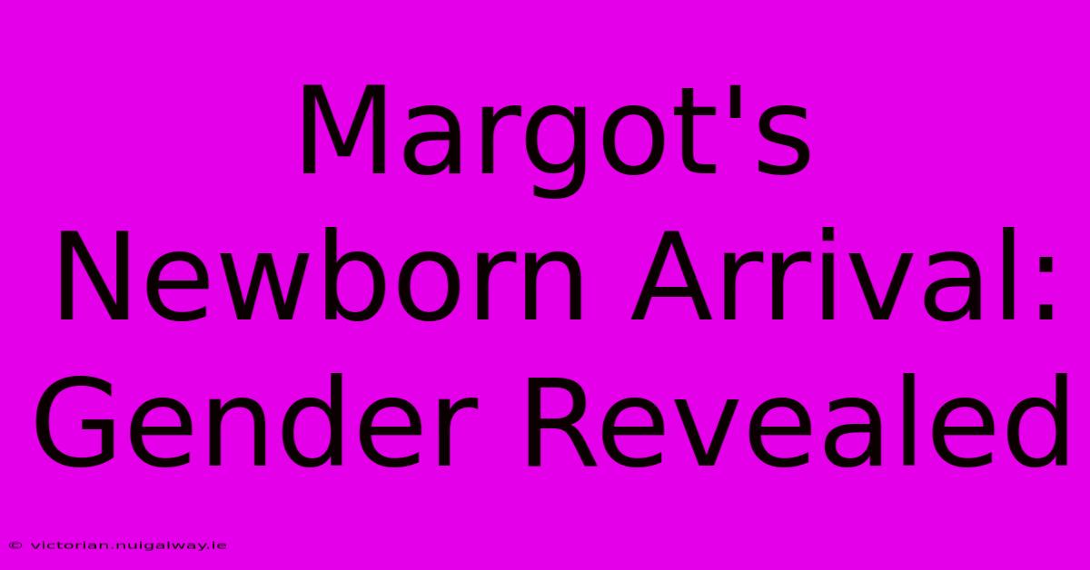 Margot's Newborn Arrival: Gender Revealed