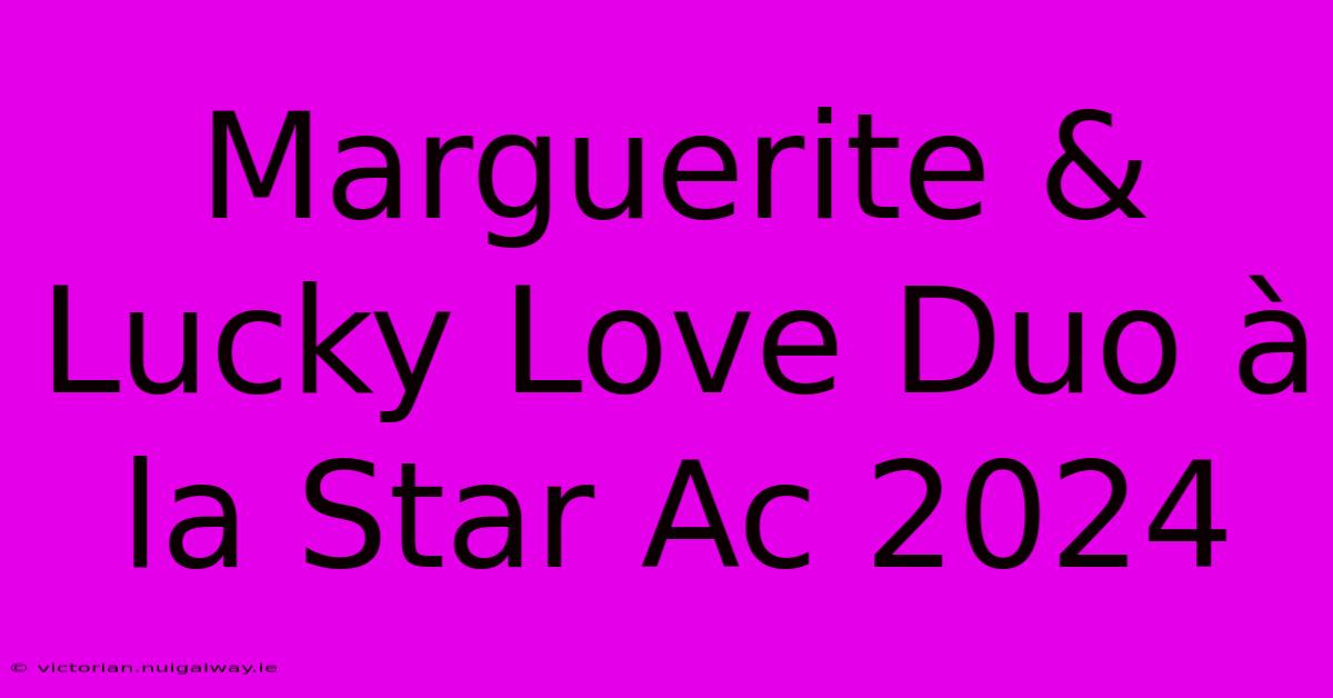 Marguerite & Lucky Love Duo À La Star Ac 2024