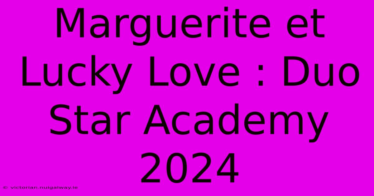 Marguerite Et Lucky Love : Duo Star Academy 2024 