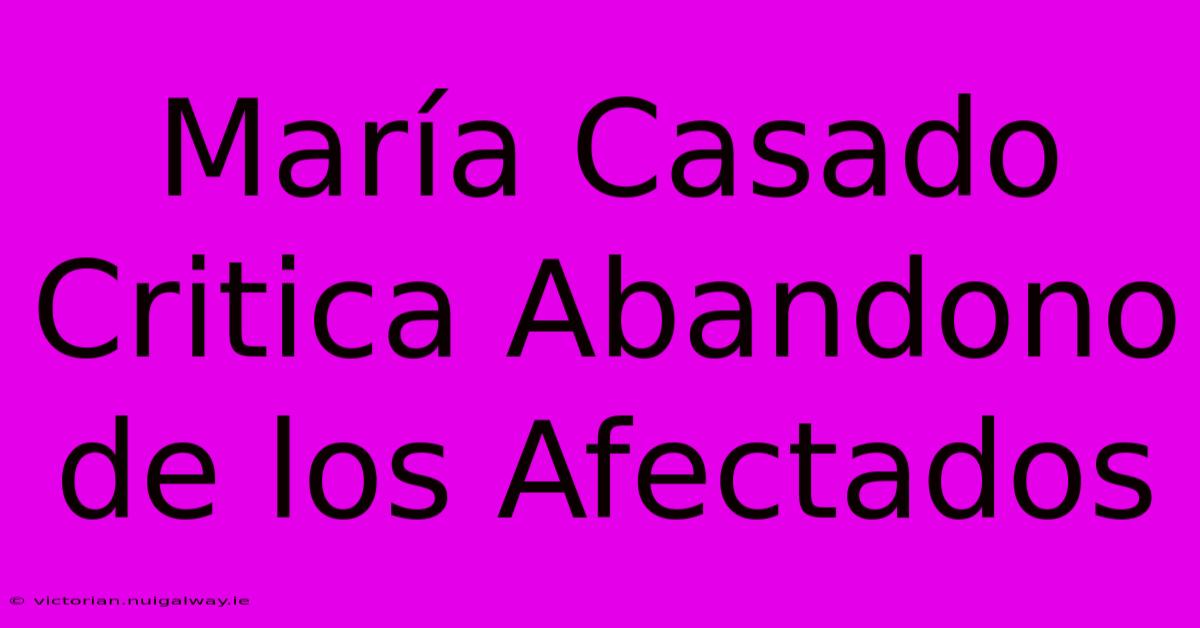 María Casado Critica Abandono De Los Afectados