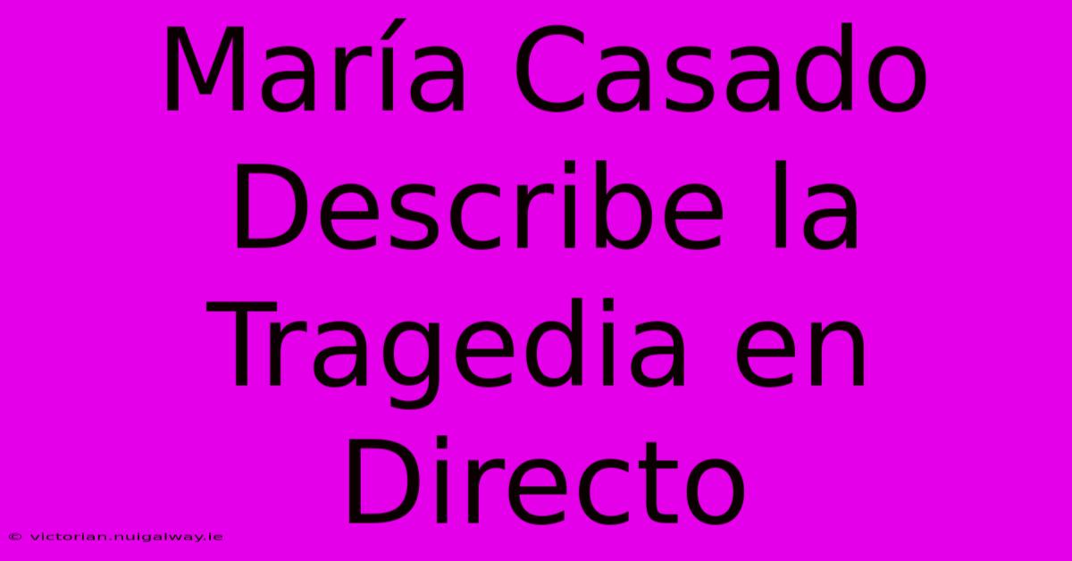 María Casado Describe La Tragedia En Directo