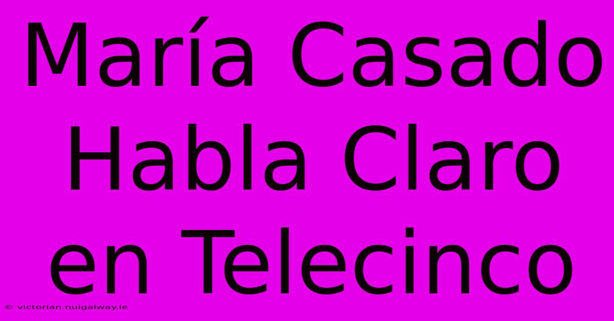 María Casado Habla Claro En Telecinco