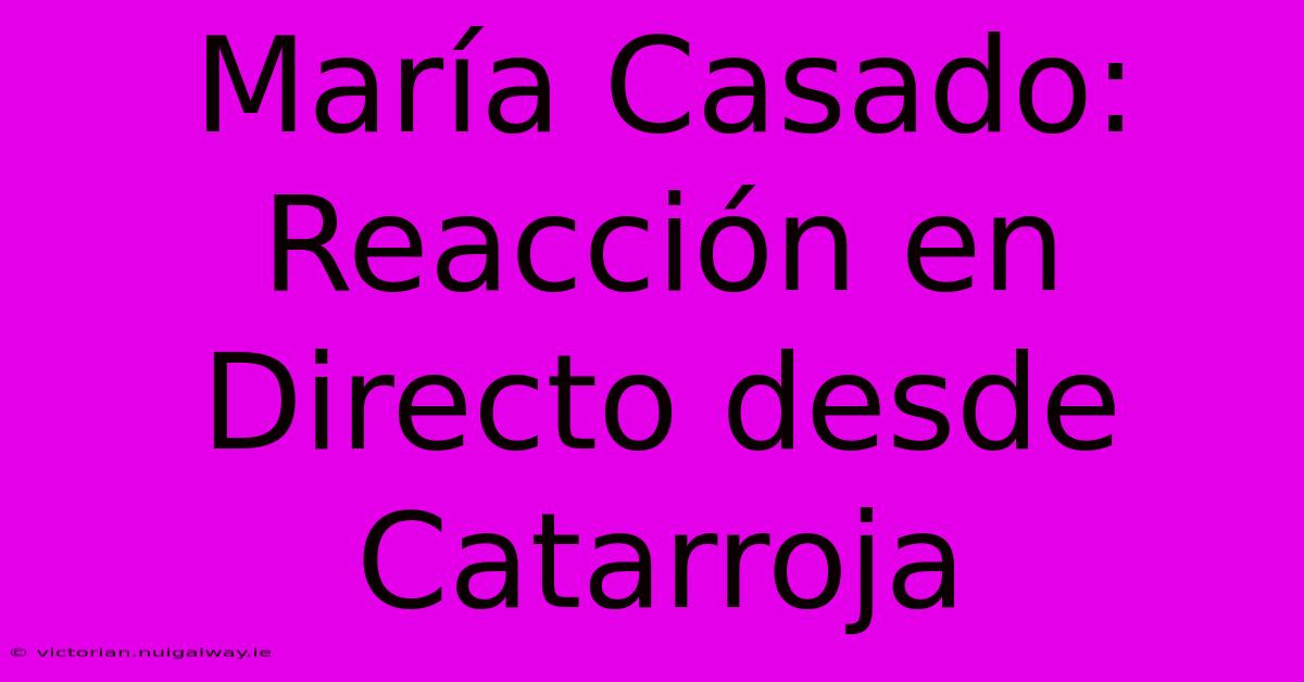 María Casado: Reacción En Directo Desde Catarroja