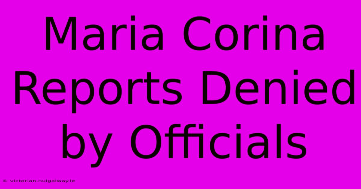 Maria Corina Reports Denied By Officials