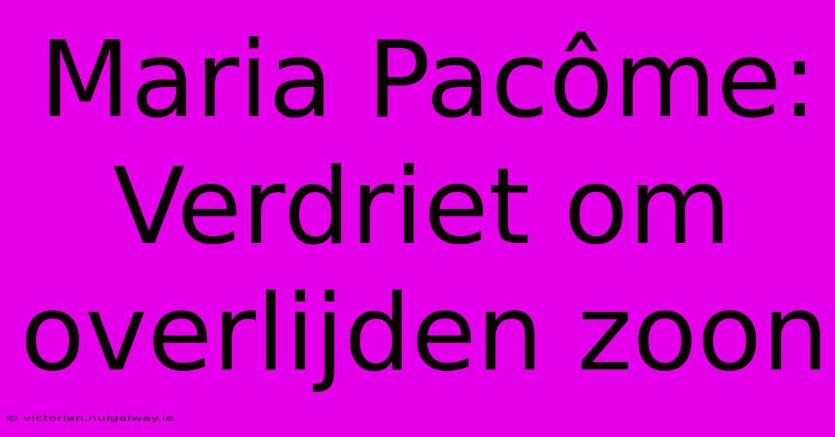 Maria Pacôme: Verdriet Om Overlijden Zoon