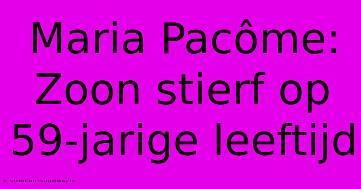 Maria Pacôme: Zoon Stierf Op 59-jarige Leeftijd 