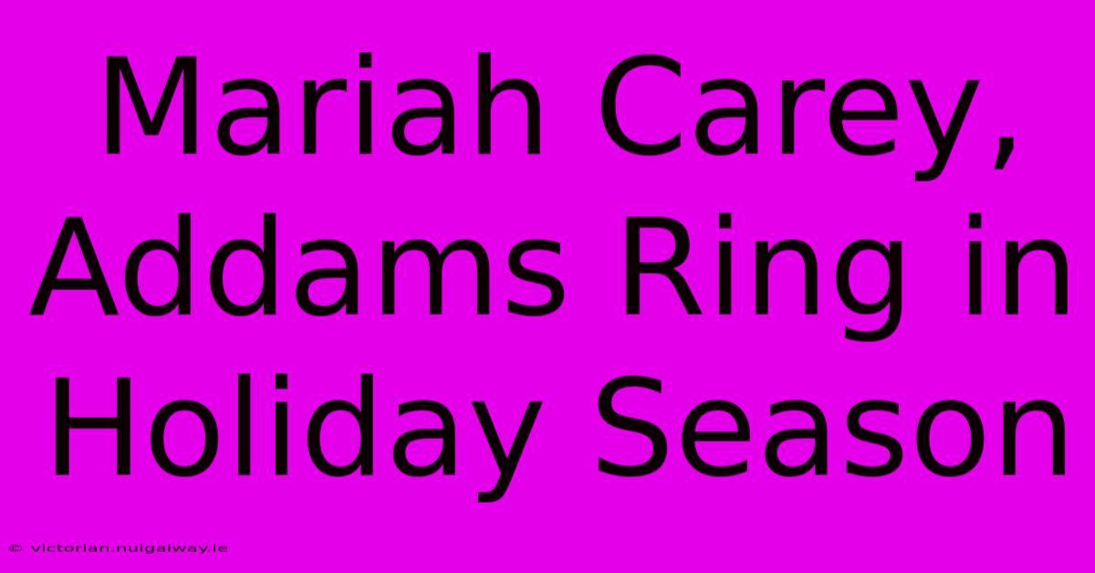 Mariah Carey, Addams Ring In Holiday Season 