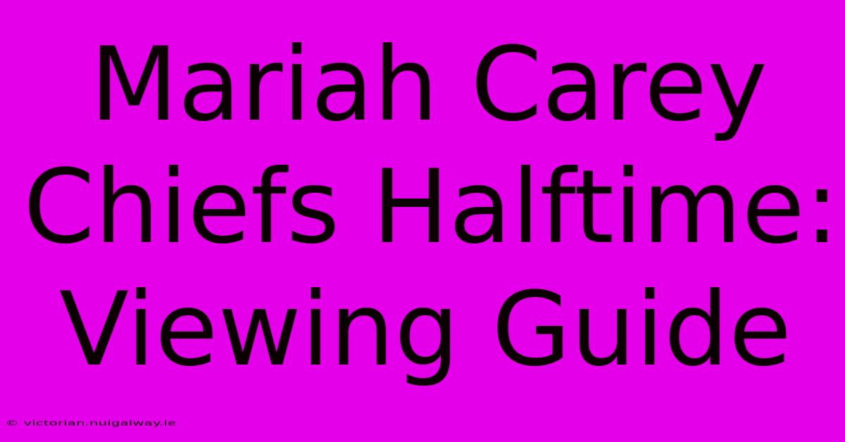 Mariah Carey Chiefs Halftime: Viewing Guide