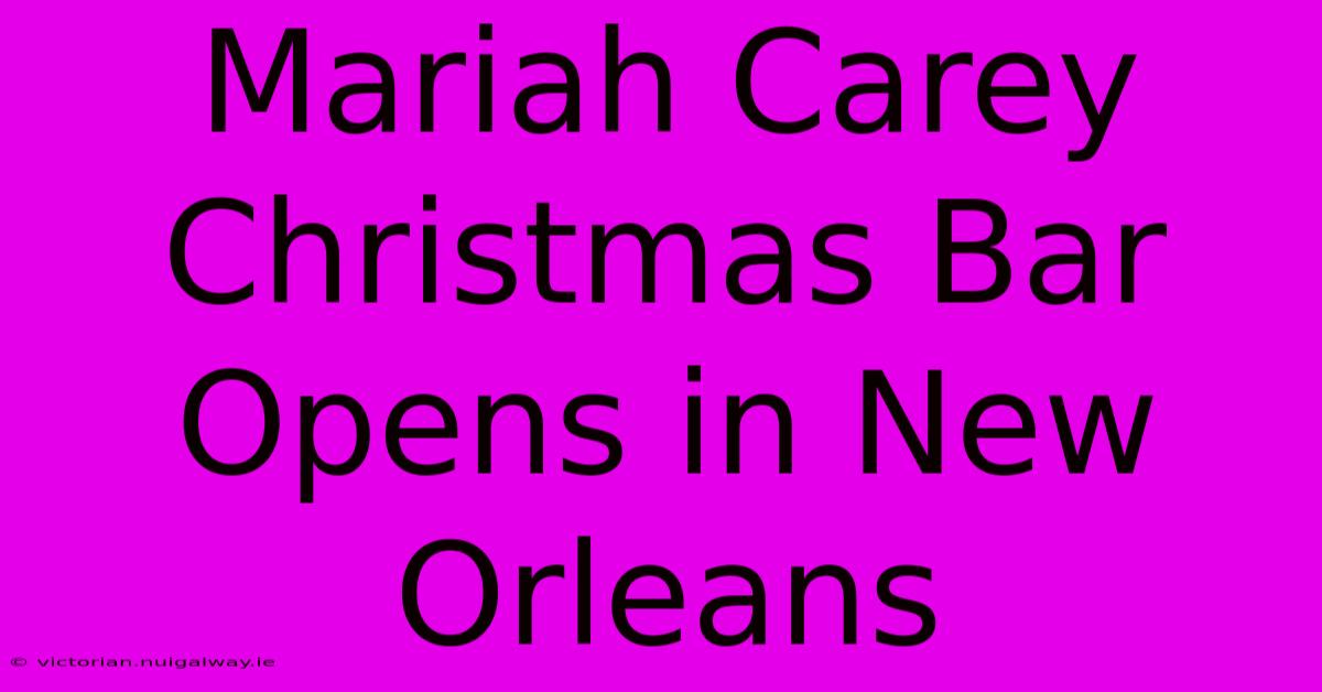 Mariah Carey Christmas Bar Opens In New Orleans