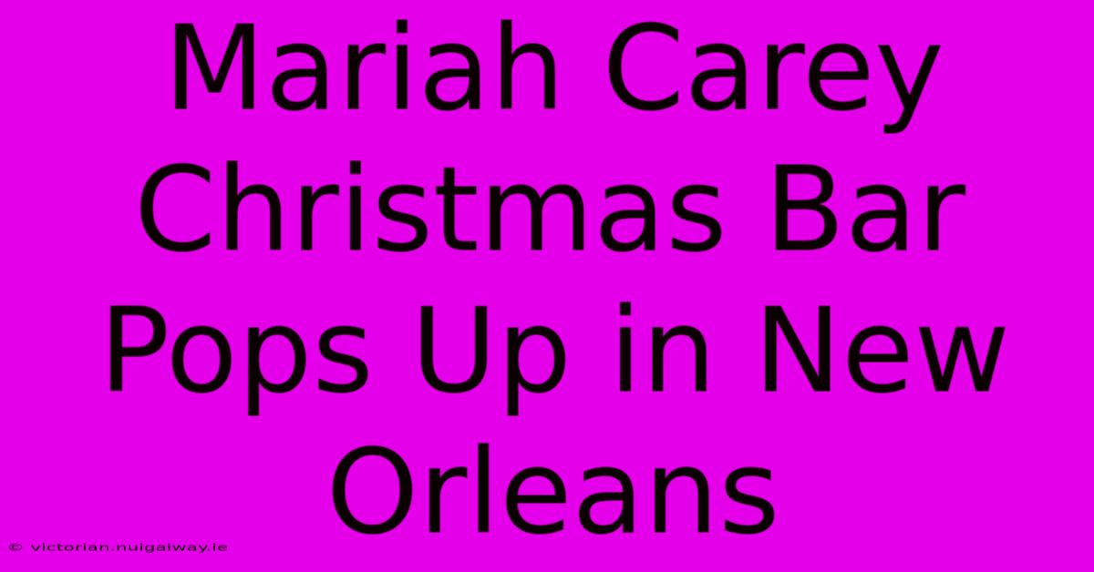 Mariah Carey Christmas Bar Pops Up In New Orleans