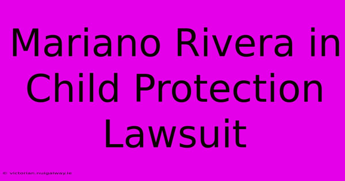 Mariano Rivera In Child Protection Lawsuit