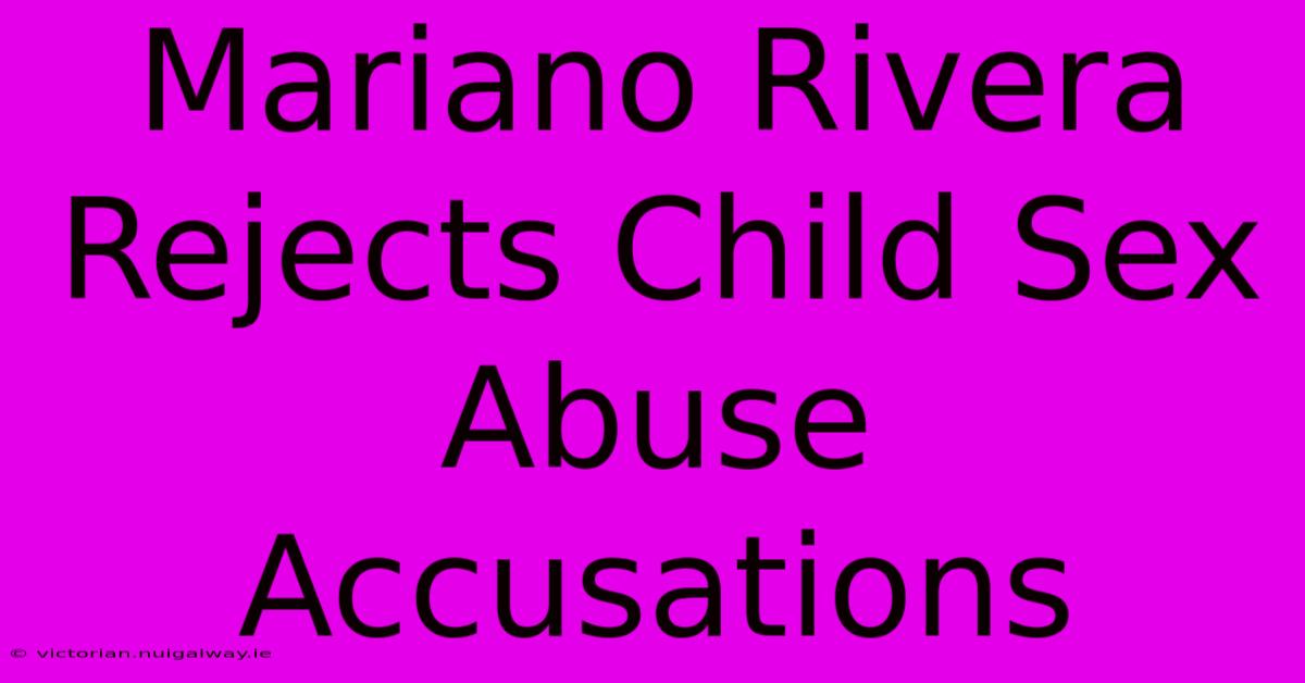 Mariano Rivera Rejects Child Sex Abuse Accusations