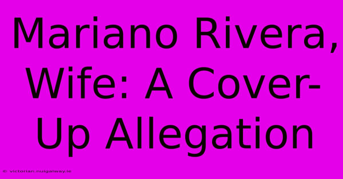 Mariano Rivera, Wife: A Cover-Up Allegation