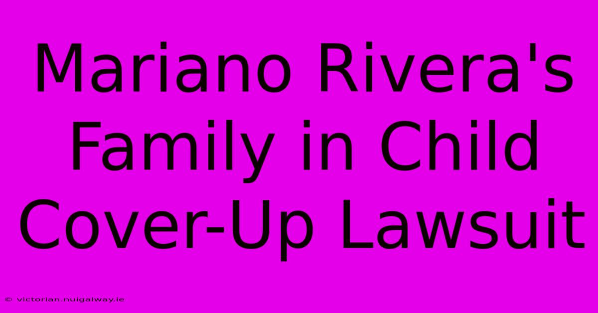 Mariano Rivera's Family In Child Cover-Up Lawsuit