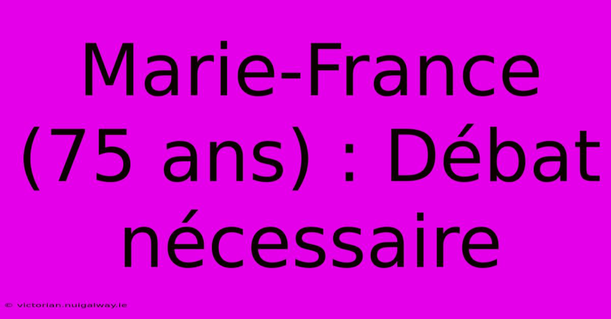 Marie-France (75 Ans) : Débat Nécessaire