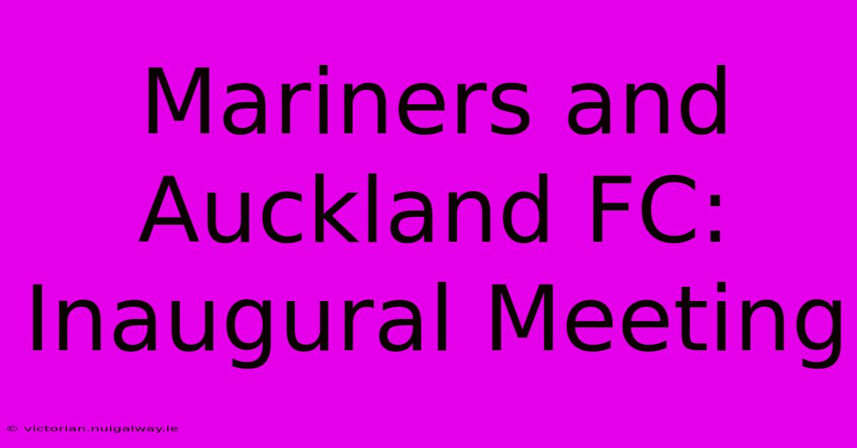 Mariners And Auckland FC: Inaugural Meeting