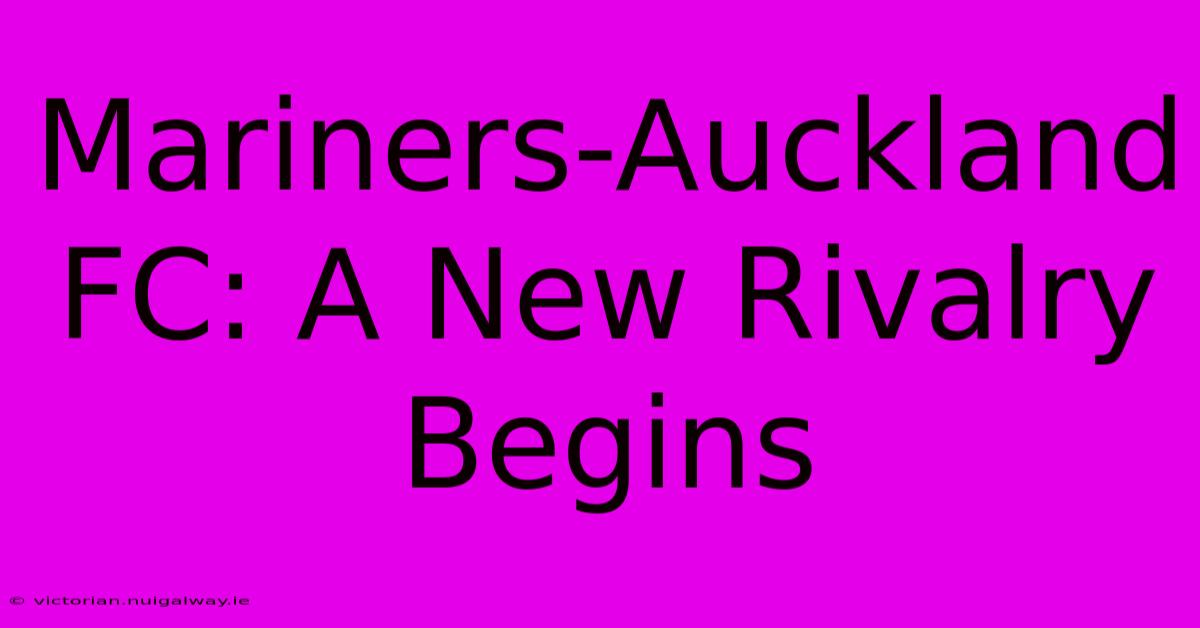 Mariners-Auckland FC: A New Rivalry Begins