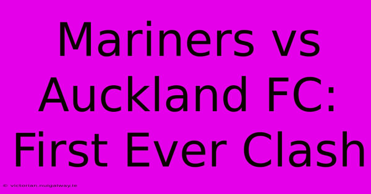 Mariners Vs Auckland FC: First Ever Clash