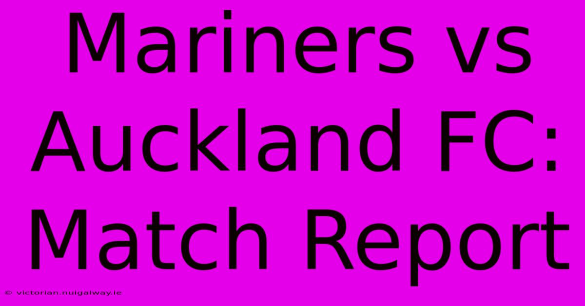 Mariners Vs Auckland FC: Match Report