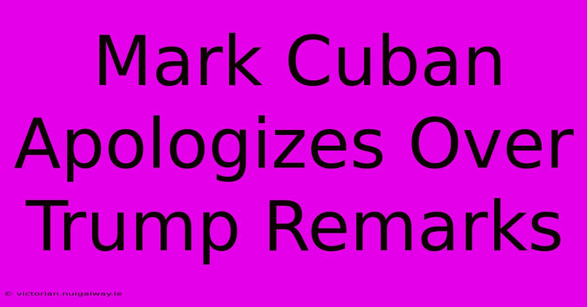 Mark Cuban Apologizes Over Trump Remarks 