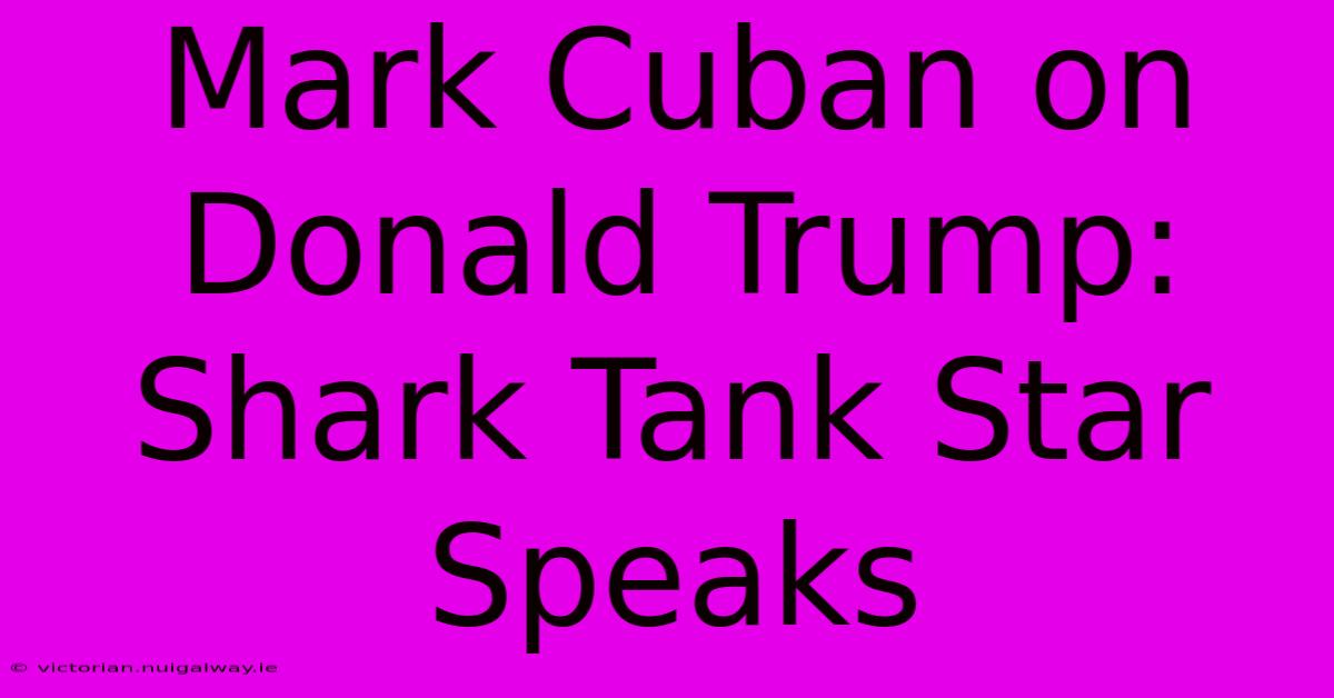 Mark Cuban On Donald Trump: Shark Tank Star Speaks