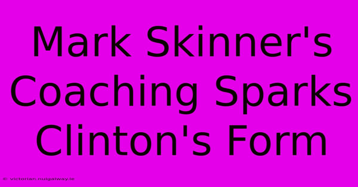 Mark Skinner's Coaching Sparks Clinton's Form