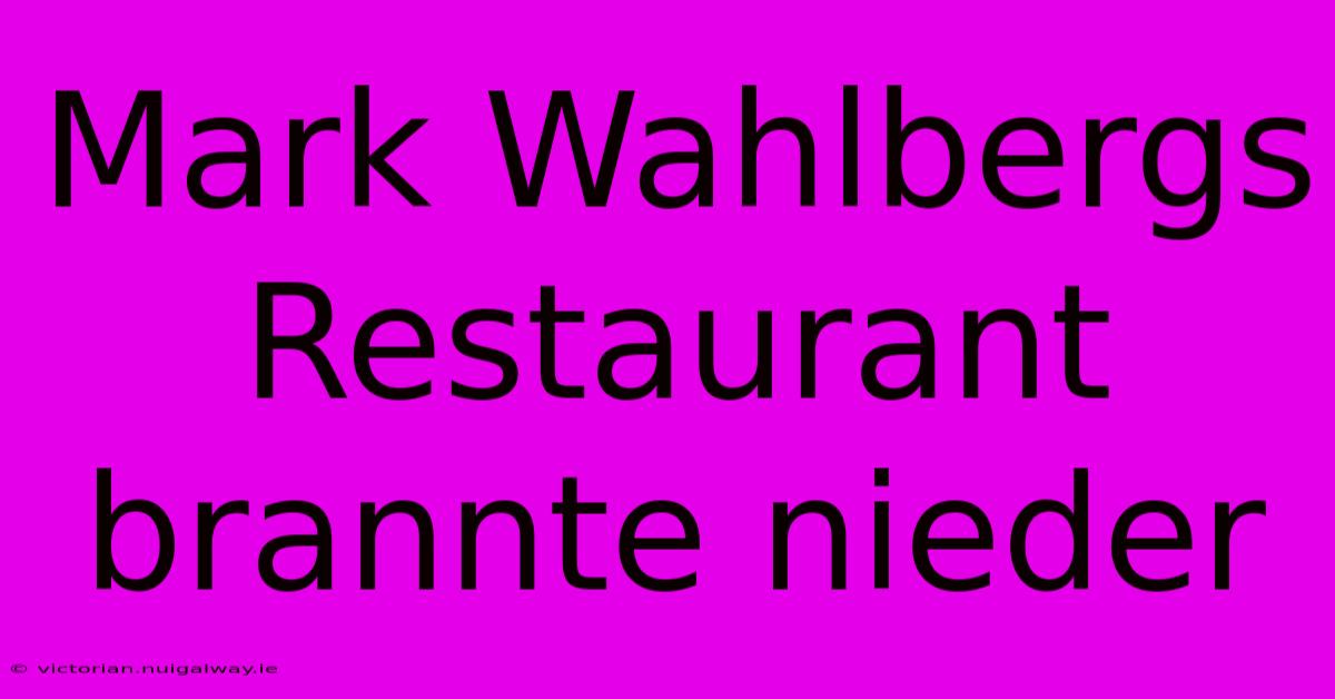 Mark Wahlbergs Restaurant Brannte Nieder 