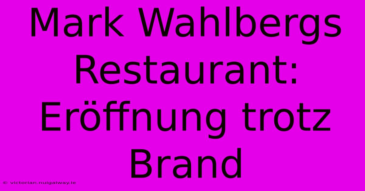 Mark Wahlbergs Restaurant: Eröffnung Trotz Brand