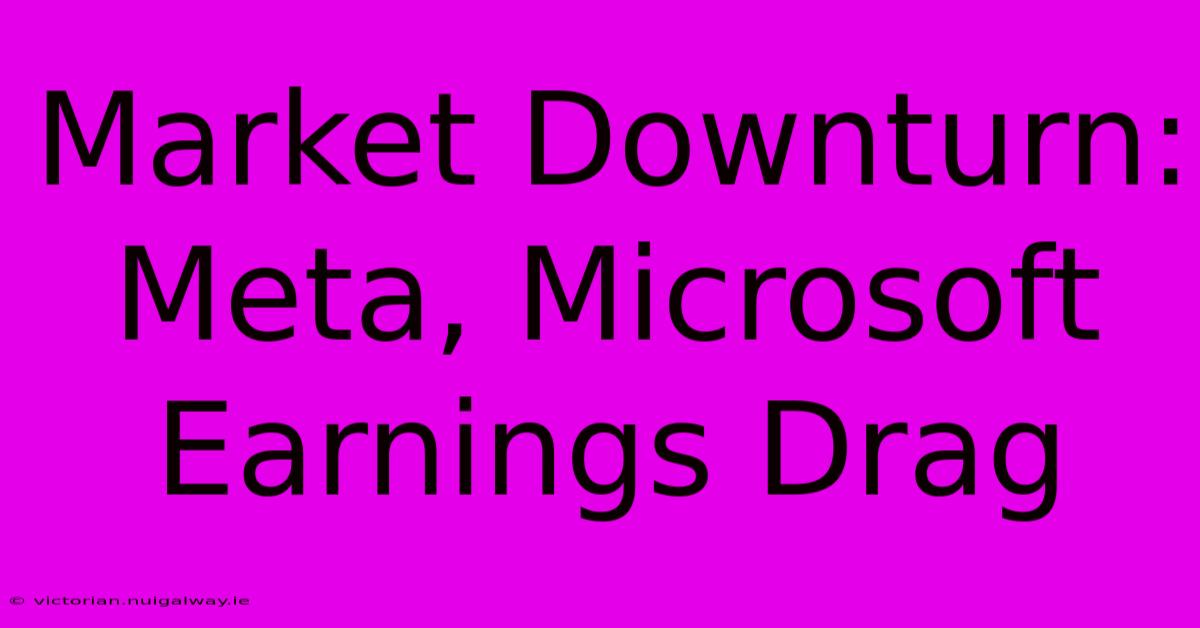 Market Downturn: Meta, Microsoft Earnings Drag