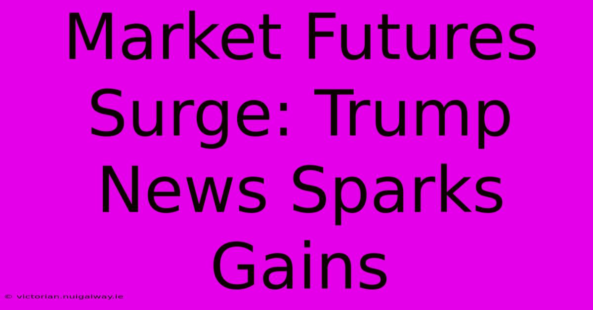 Market Futures Surge: Trump News Sparks Gains 