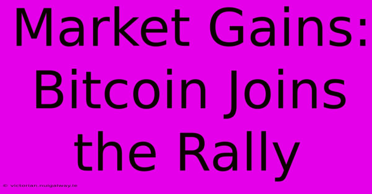 Market Gains: Bitcoin Joins The Rally 