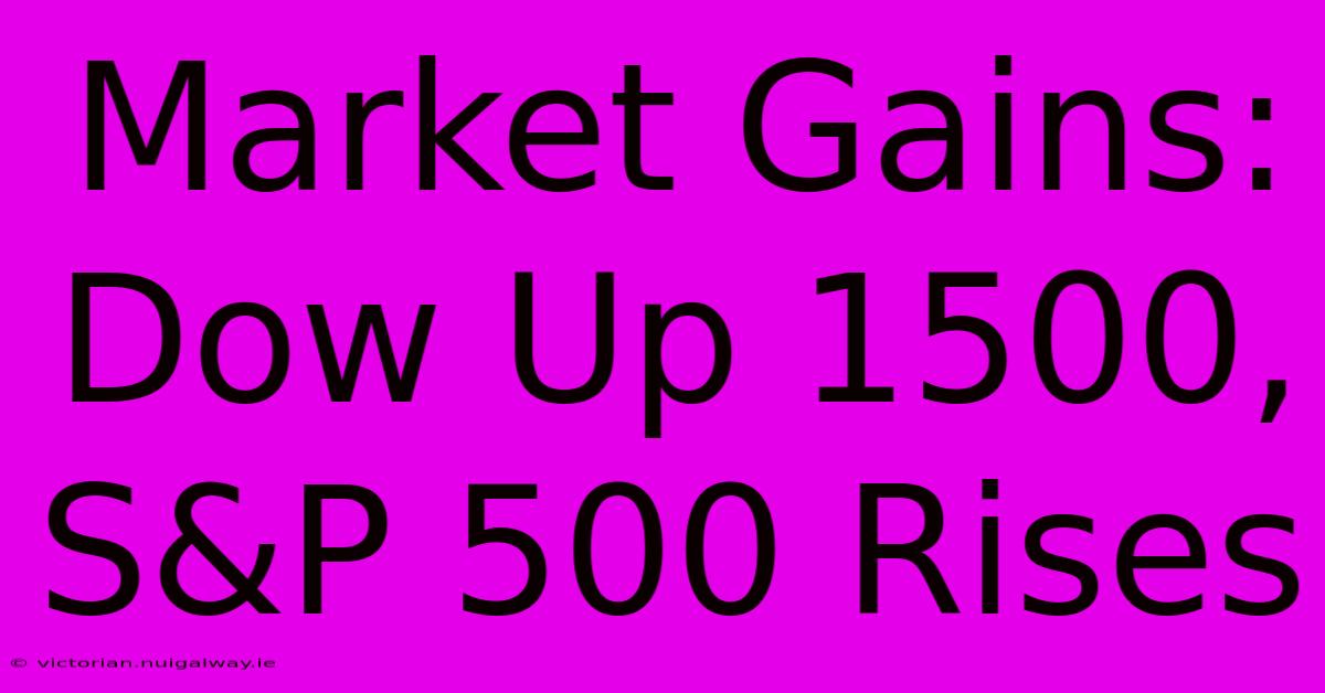 Market Gains: Dow Up 1500, S&P 500 Rises