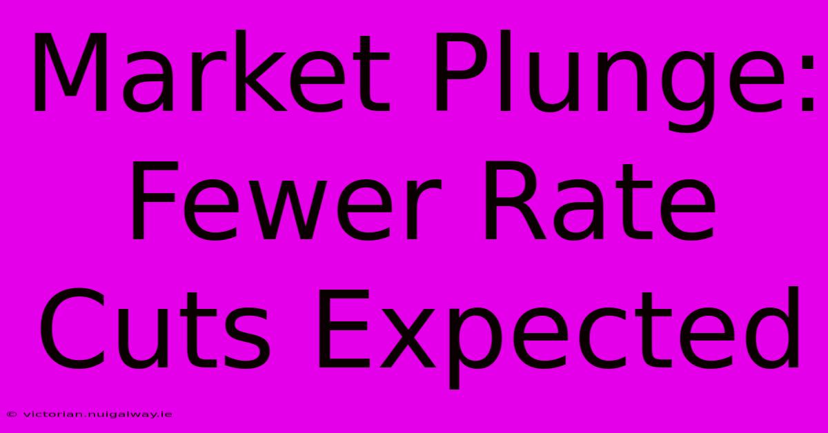 Market Plunge: Fewer Rate Cuts Expected