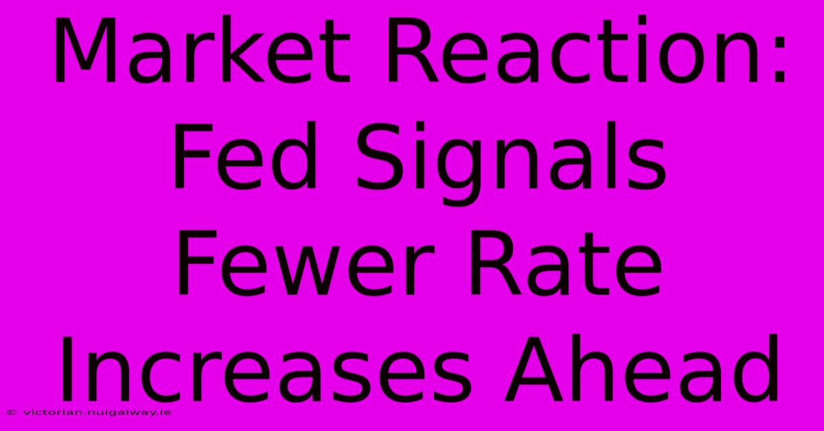 Market Reaction: Fed Signals Fewer Rate Increases Ahead