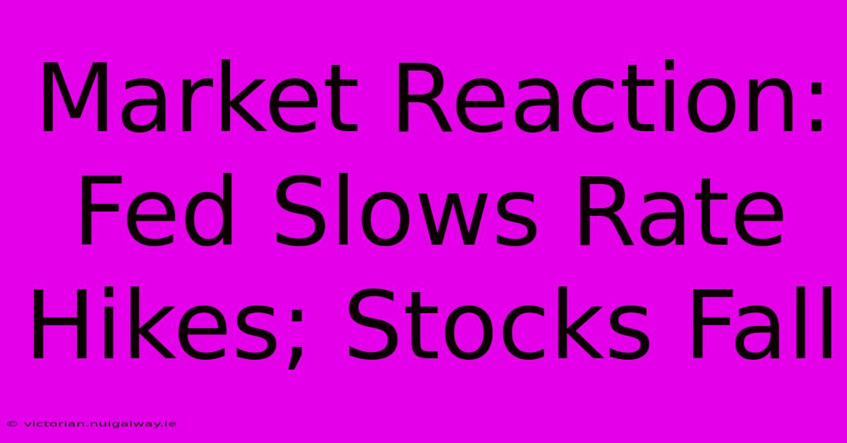 Market Reaction: Fed Slows Rate Hikes; Stocks Fall