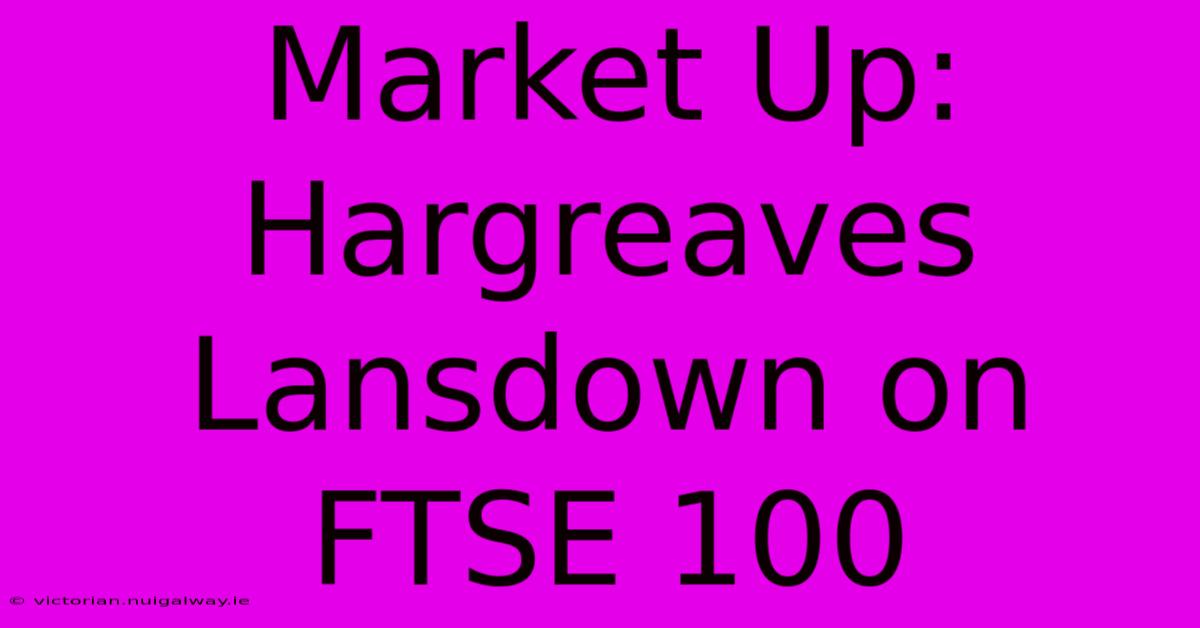 Market Up: Hargreaves Lansdown On FTSE 100