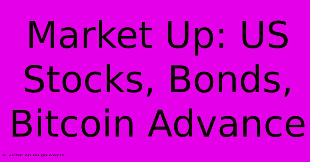 Market Up: US Stocks, Bonds, Bitcoin Advance