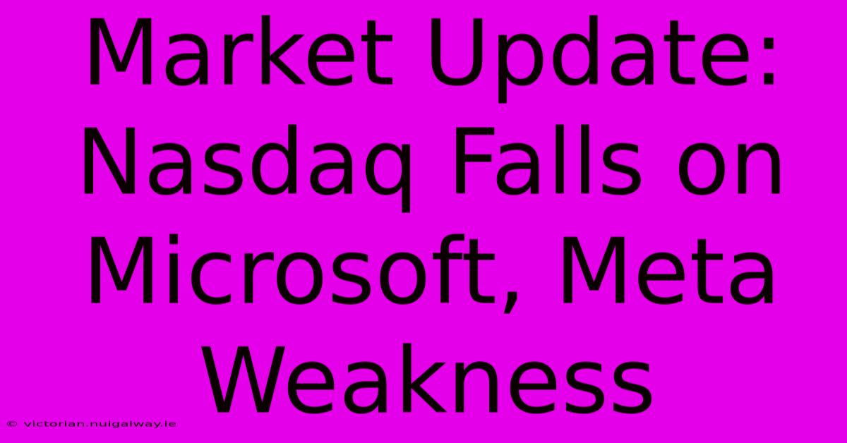 Market Update: Nasdaq Falls On Microsoft, Meta Weakness 