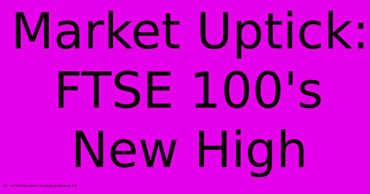 Market Uptick: FTSE 100's New High