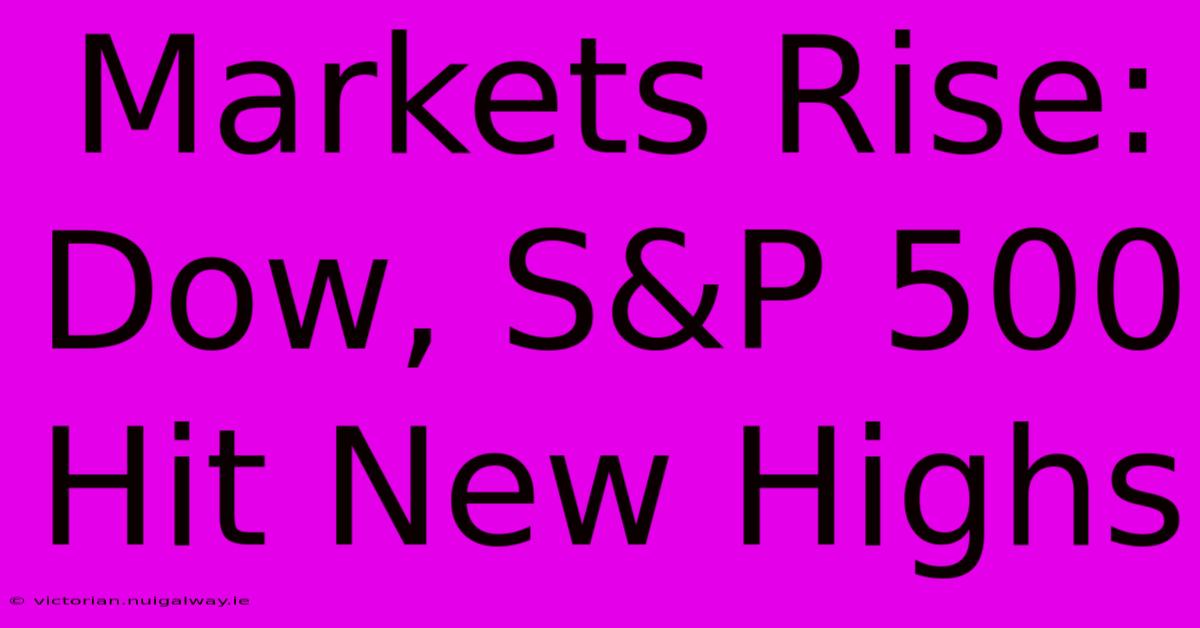 Markets Rise: Dow, S&P 500 Hit New Highs