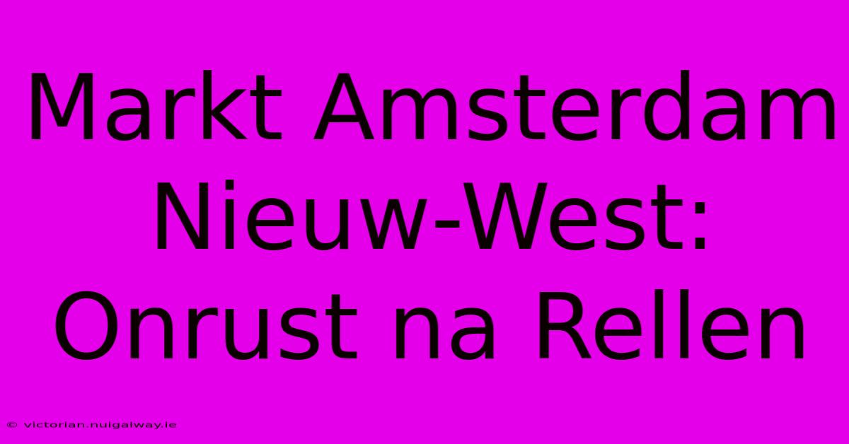 Markt Amsterdam Nieuw-West: Onrust Na Rellen 